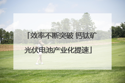 效率不断突破 钙钛矿光伏电池产业化提速