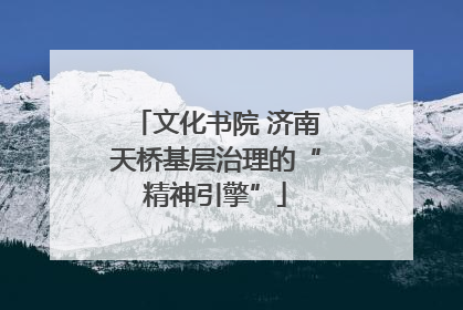 文化书院 济南天桥基层治理的“精神引擎”