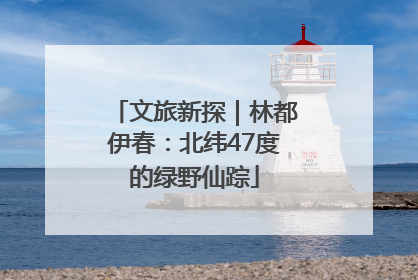 文旅新探｜林都伊春：北纬47度的绿野仙踪