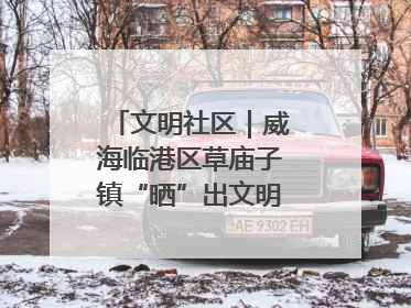 文明社区｜威海临港区草庙子镇“晒”出文明幸福新密码