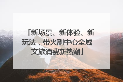 新场景、新体验、新玩法，带火副中心全域文旅消费新热潮