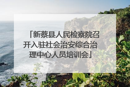 新蔡县人民检察院召开入驻社会治安综合治理中心人员培训会