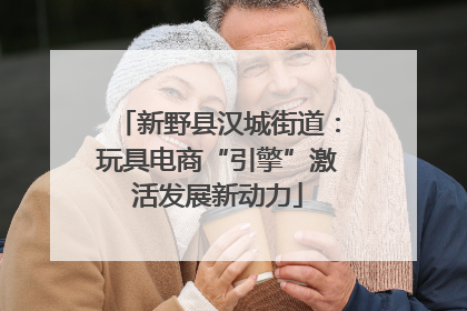新野县汉城街道：玩具电商“引擎”激活发展新动力