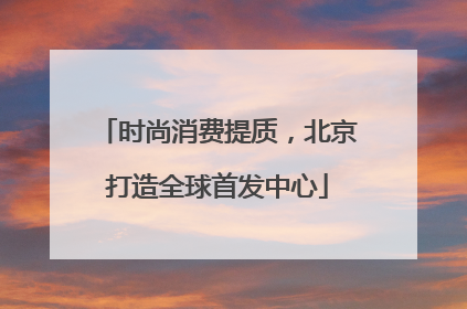 时尚消费提质，北京打造全球首发中心