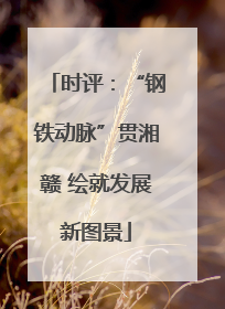 时评：“钢铁动脉”贯湘赣 绘就发展新图景