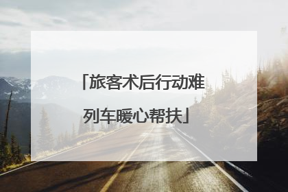旅客术后行动难 列车暖心帮扶
