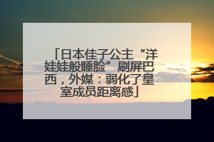 日本佳子公主“洋娃娃般睡脸”刷屏巴西，外媒：弱化了皇室成员距离感