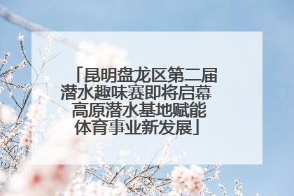 昆明盘龙区第二届潜水趣味赛即将启幕 高原潜水基地赋能体育事业新发展