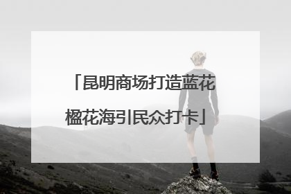 昆明商场打造蓝花楹花海引民众打卡