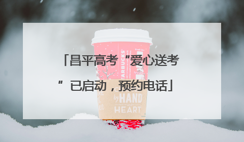 昌平高考“爱心送考”已启动，预约电话