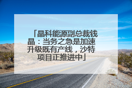 晶科能源副总裁钱晶：当务之急是加速升级既有产线，沙特项目正推进中
