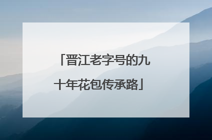 晋江老字号的九十年花包传承路