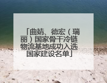 曲靖、德宏（瑞丽）国家骨干冷链物流基地成功入选国家建设名单