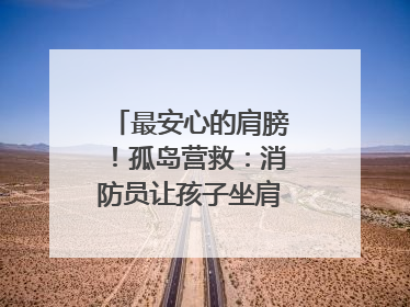 最安心的肩膀！孤岛营救：消防员让孩子坐肩头，在齐腰洪水里稳如泰山