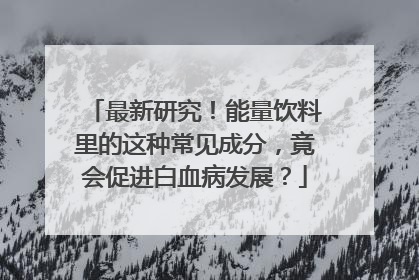 最新研究！能量饮料里的这种常见成分，竟会促进白血病发展？
