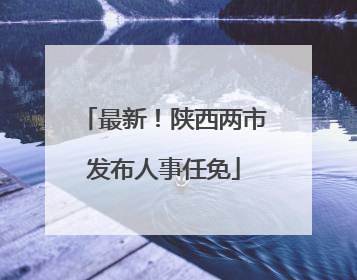 最新！陕西两市发布人事任免