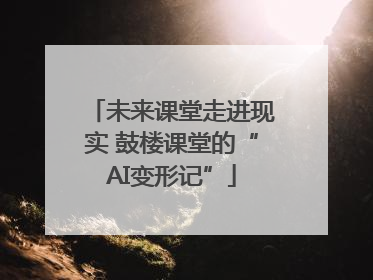 未来课堂走进现实 鼓楼课堂的“AI变形记”
