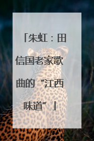 朱虹：田信国老家歌曲的“江西味道”