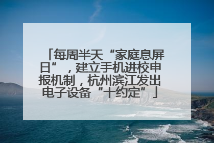 每周半天“家庭息屏日”，建立手机进校申报机制，杭州滨江发出电子设备“十约定”