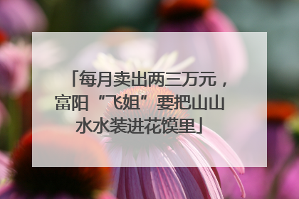 每月卖出两三万元，富阳“飞姐”要把山山水水装进花馍里