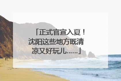 正式官宣入夏！沈阳这些地方既清凉又好玩儿……