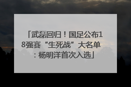 武磊回归！国足公布18强赛“生死战”大名单：杨明洋首次入选