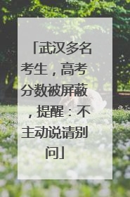 武汉多名考生，高考分数被屏蔽，提醒：不主动说请别问