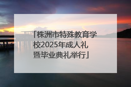 株洲市特殊教育学校2025年成人礼暨毕业典礼举行