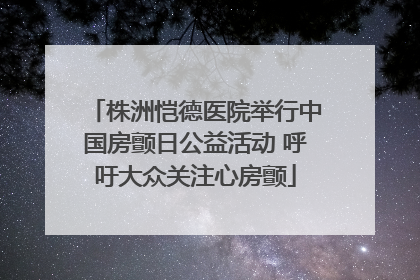株洲恺德医院举行中国房颤日公益活动 呼吁大众关注心房颤