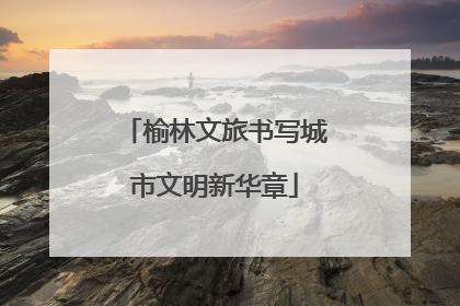 榆林文旅书写城市文明新华章
