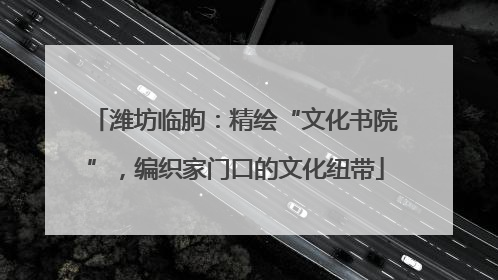 潍坊临朐：精绘“文化书院”，编织家门口的文化纽带