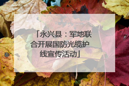 永兴县：军地联合开展国防光缆护线宣传活动