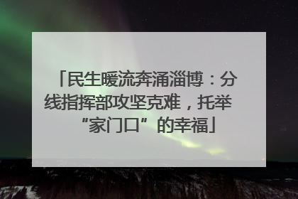 民生暖流奔涌淄博：分线指挥部攻坚克难，托举“家门口”的幸福