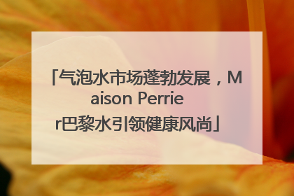 气泡水市场蓬勃发展，Maison Perrier巴黎水引领健康风尚