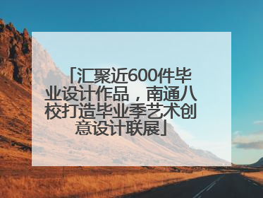 汇聚近600件毕业设计作品，南通八校打造毕业季艺术创意设计联展