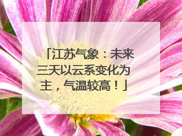 江苏气象：未来三天以云系变化为主，气温较高！