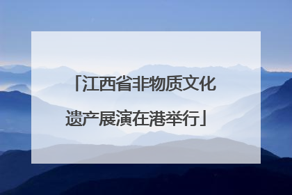 江西省非物质文化遗产展演在港举行