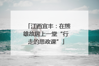 江西宜丰：在熊雄故居上一堂“行走的思政课”