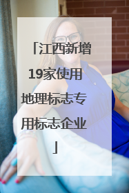 江西新增19家使用地理标志专用标志企业
