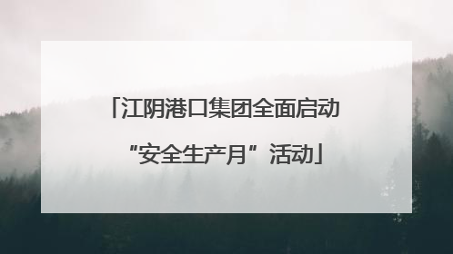江阴港口集团全面启动“安全生产月”活动