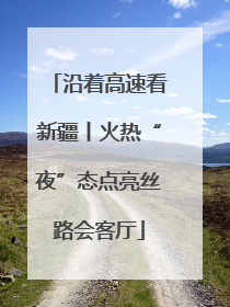 沿着高速看新疆丨火热“夜”态点亮丝路会客厅