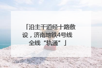 沿主干道经十路敷设，济南地铁4号线全线“轨通”