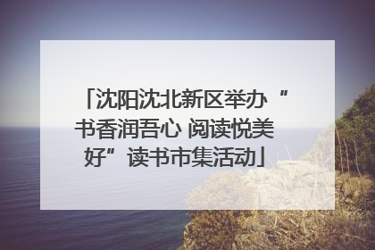 沈阳沈北新区举办“书香润吾心 阅读悦美好”读书市集活动