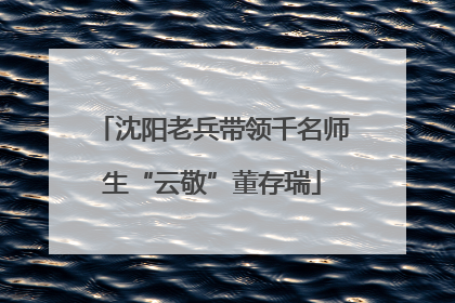 沈阳老兵带领千名师生“云敬”董存瑞