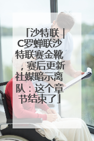 沙特联｜C罗蝉联沙特联赛金靴，赛后更新社媒暗示离队：这个章节结束了