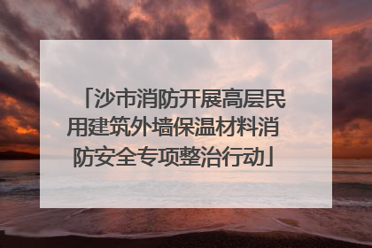 沙市消防开展高层民用建筑外墙保温材料消防安全专项整治行动