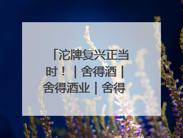 沱牌复兴正当时！｜舍得酒｜舍得酒业｜舍得老酒｜沱牌酒