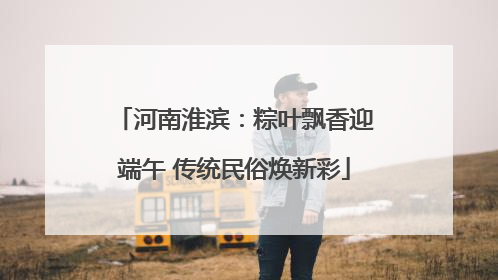河南淮滨：粽叶飘香迎端午 传统民俗焕新彩
