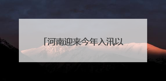 河南迎来今年入汛以来首次大范围强降水