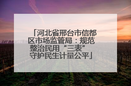 河北省邢台市信都区市场监管局：规范整治民用“三表” 守护民生计量公平